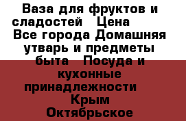 Ваза для фруктов и сладостей › Цена ­ 300 - Все города Домашняя утварь и предметы быта » Посуда и кухонные принадлежности   . Крым,Октябрьское